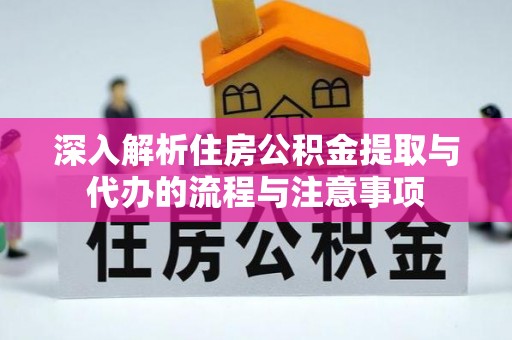 开封深入解析住房公积金提取与代办的流程与注意事项
