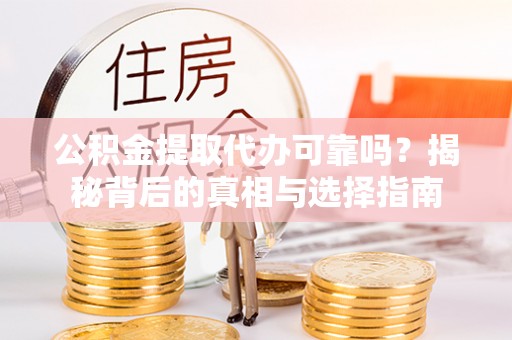 开封公积金提取代办可靠吗？揭秘背后的真相与选择指南