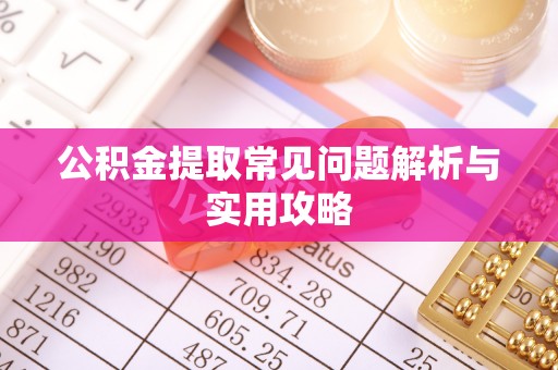 开封公积金提取常见问题解析与实用攻略