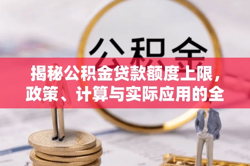开封揭秘公积金贷款额度上限，政策、计算与实际应用的全面解析