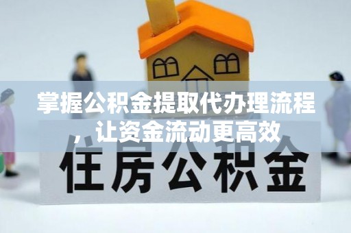 开封掌握公积金提取代办理流程，让资金流动更高效