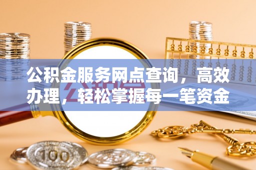开封公积金服务网点查询，高效办理，轻松掌握每一笔资金动态