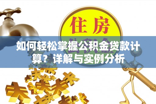 开封如何轻松掌握公积金贷款计算？详解与实例分析