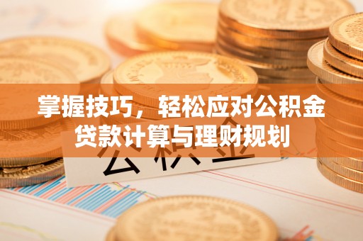 开封掌握技巧，轻松应对公积金贷款计算与理财规划