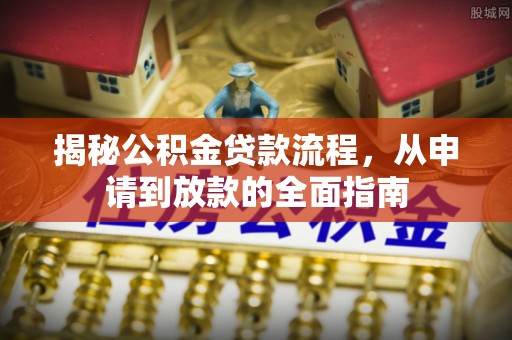 开封揭秘公积金贷款流程，从申请到放款的全面指南