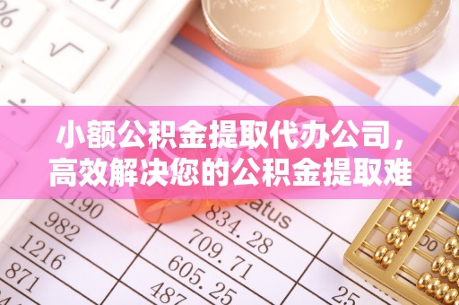 开封小额公积金提取代办公司，高效解决您的公积金提取难题