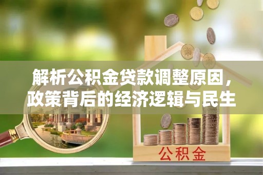 开封解析公积金贷款调整原因，政策背后的经济逻辑与民生影响