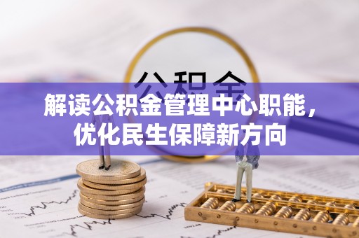 开封解读公积金管理中心职能，优化民生保障新方向