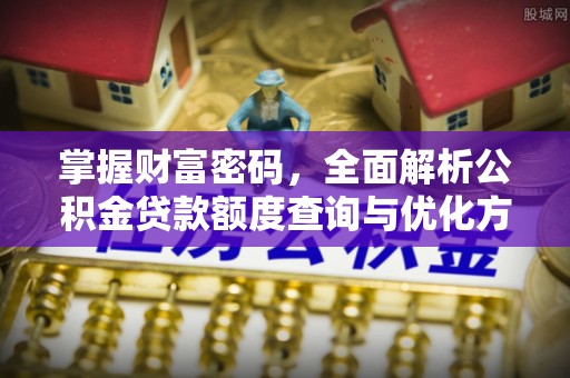 开封掌握财富密码，全面解析公积金贷款额度查询与优化方案