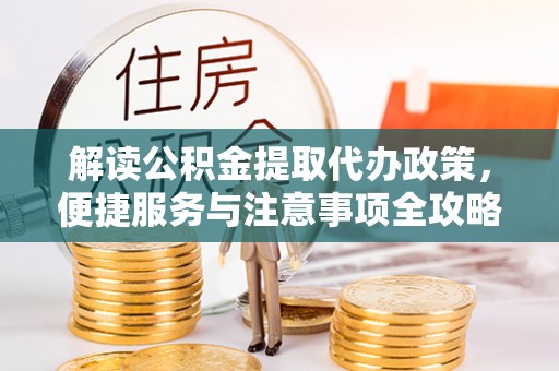 开封解读公积金提取代办政策，便捷服务与注意事项全攻略