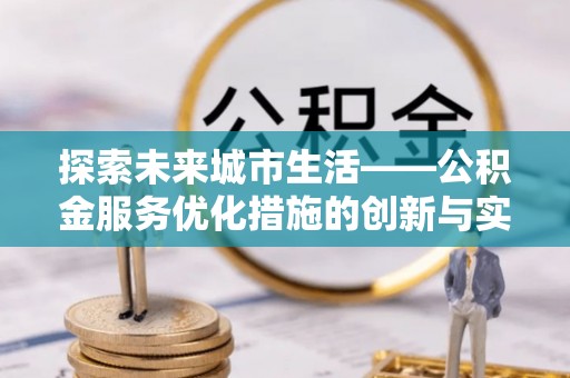 开封探索未来城市生活——公积金服务优化措施的创新与实践