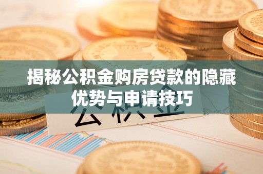 开封揭秘公积金购房贷款的隐藏优势与申请技巧