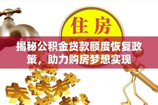 开封揭秘公积金贷款额度恢复政策，助力购房梦想实现