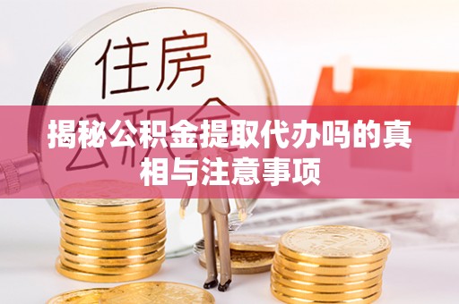 开封揭秘公积金提取代办吗的真相与注意事项