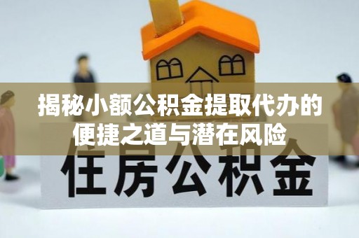 开封揭秘小额公积金提取代办的便捷之道与潜在风险