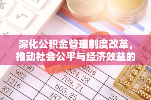 开封深化公积金管理制度改革，推动社会公平与经济效益的双赢