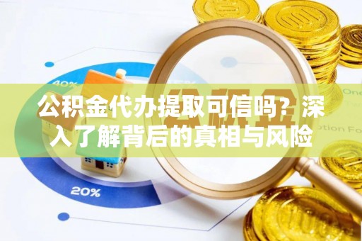 开封公积金代办提取可信吗？深入了解背后的真相与风险