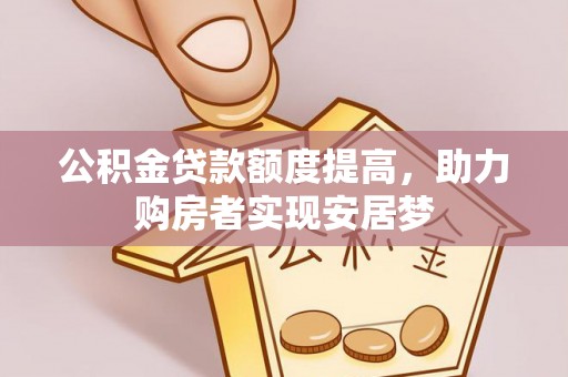 开封公积金贷款额度提高，助力购房者实现安居梦