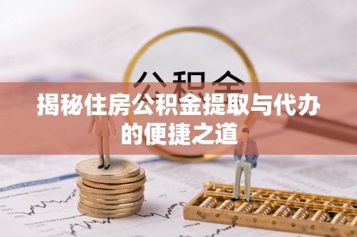 开封揭秘住房公积金提取与代办的便捷之道