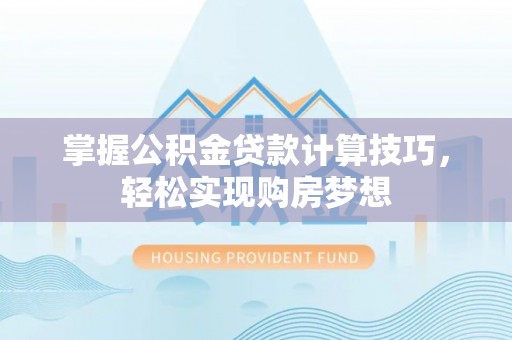开封掌握公积金贷款计算技巧，轻松实现购房梦想