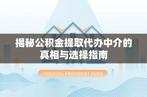 开封揭秘公积金提取代办中介的真相与选择指南