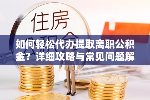 开封如何轻松代办提取离职公积金？详细攻略与常见问题解析