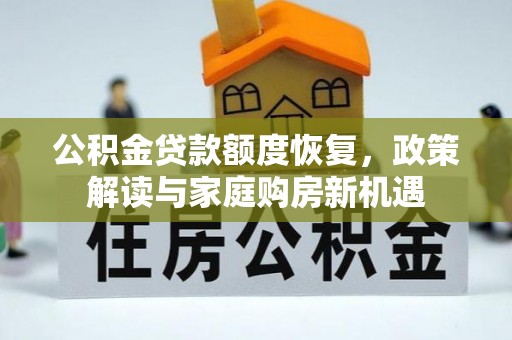 开封公积金贷款额度恢复，政策解读与家庭购房新机遇
