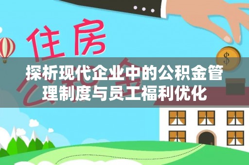 开封探析现代企业中的公积金管理制度与员工福利优化