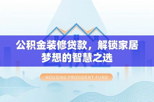 开封公积金装修贷款，解锁家居梦想的智慧之选