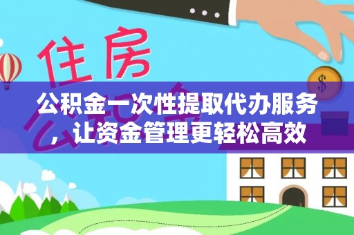 开封公积金一次性提取代办服务，让资金管理更轻松高效