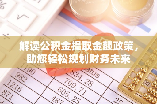 开封解读公积金提取金额政策，助您轻松规划财务未来