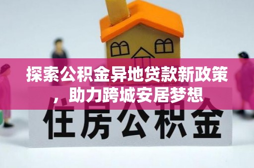 开封探索公积金异地贷款新政策，助力跨城安居梦想