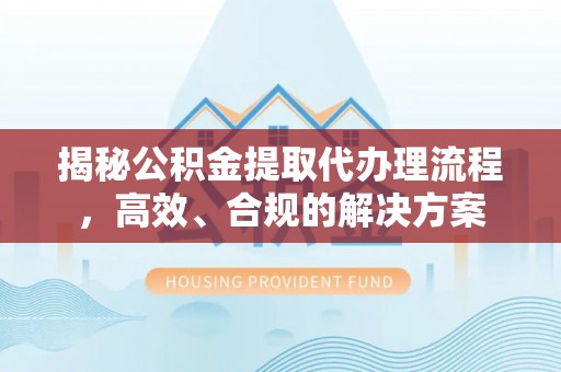 开封揭秘公积金提取代办理流程，高效、合规的解决方案