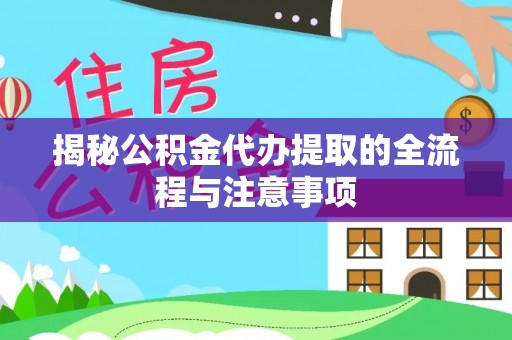 开封揭秘公积金代办提取的全流程与注意事项