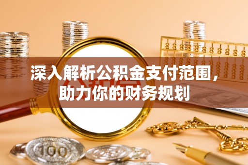 开封深入解析公积金支付范围，助力你的财务规划