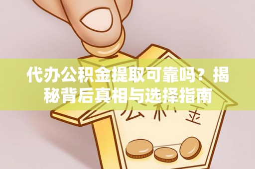 开封代办公积金提取可靠吗？揭秘背后真相与选择指南