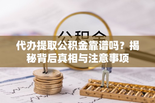 开封代办提取公积金靠谱吗？揭秘背后真相与注意事项