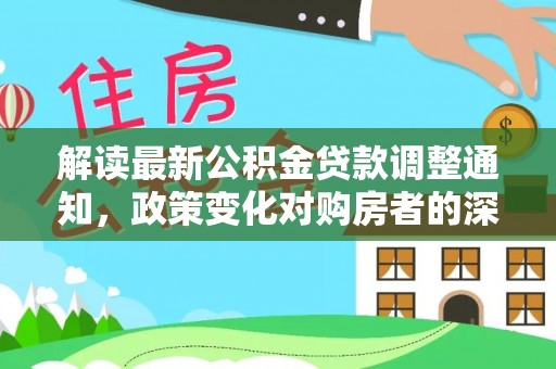 开封解读最新公积金贷款调整通知，政策变化对购房者的深远影响