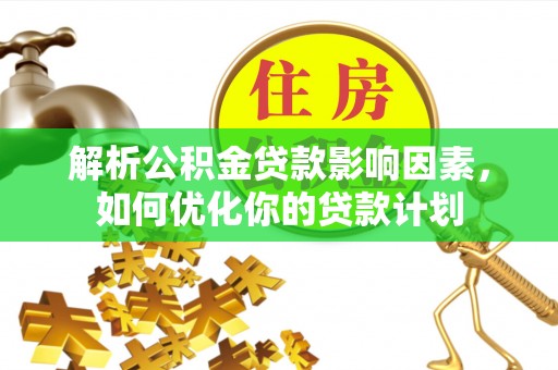 开封解析公积金贷款影响因素，如何优化你的贷款计划