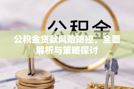 开封公积金贷款风险防控，全面解析与策略探讨