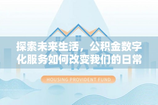 开封探索未来生活，公积金数字化服务如何改变我们的日常