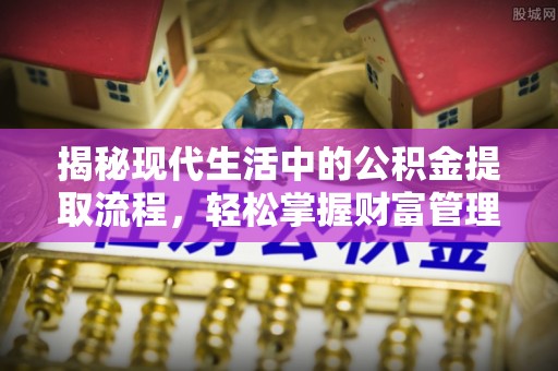 开封揭秘现代生活中的公积金提取流程，轻松掌握财富管理新技能
