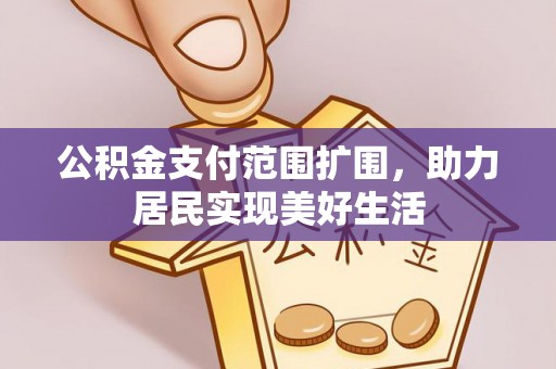 开封公积金支付范围扩围，助力居民实现美好生活