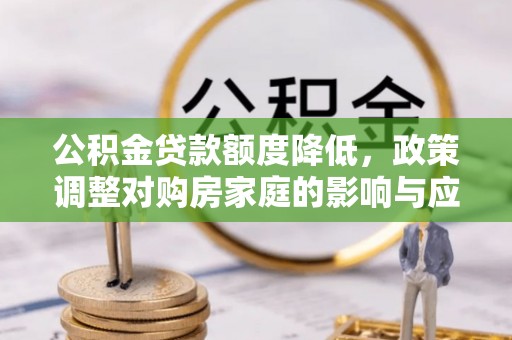 开封公积金贷款额度降低，政策调整对购房家庭的影响与应对策略