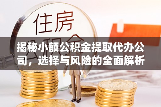 开封揭秘小额公积金提取代办公司，选择与风险的全面解析