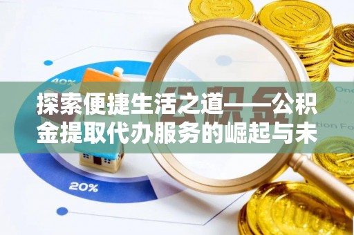 开封探索便捷生活之道——公积金提取代办服务的崛起与未来