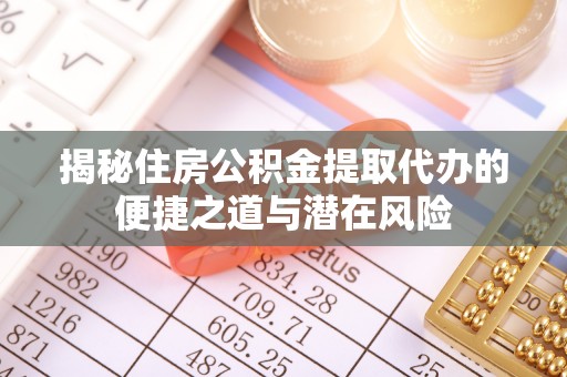 开封揭秘住房公积金提取代办的便捷之道与潜在风险