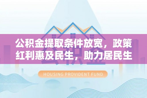 开封公积金提取条件放宽，政策红利惠及民生，助力居民生活质量提升
