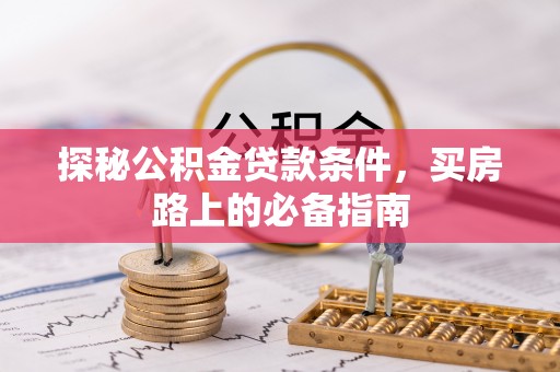 开封探秘公积金贷款条件，买房路上的必备指南