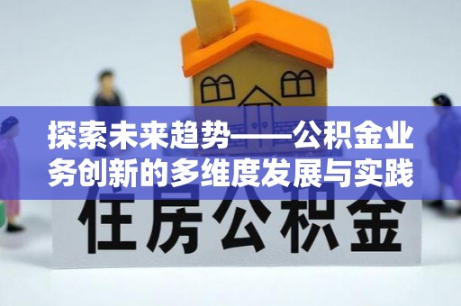 开封探索未来趋势——公积金业务创新的多维度发展与实践